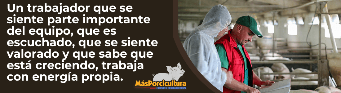 Importancia y Beneficios en la Producción Porcina Un trabajador que se siente parte importante del equipo, que es escuchado, que se siente valorado y que sabe que está creciendo, trabaja con energía propia.